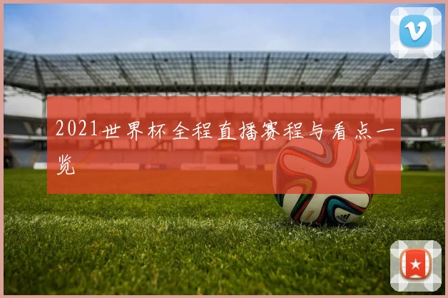 2021世界杯全程直播赛程与看点一览