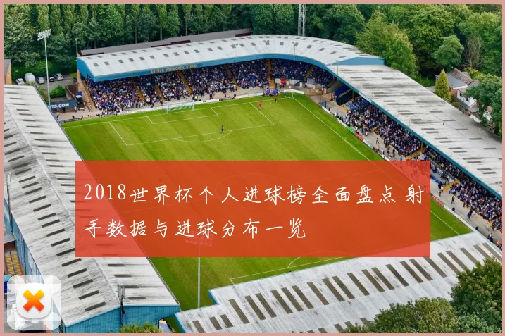 2018世界杯个人进球榜全面盘点 射手数据与进球分布一览