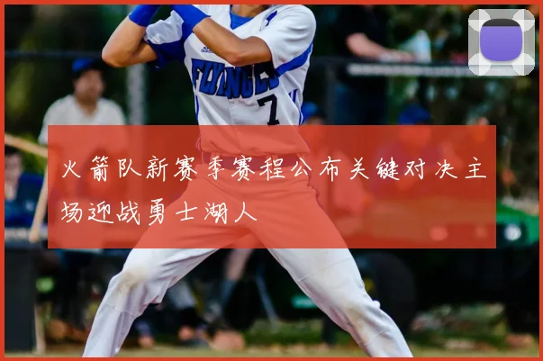 火箭队新赛季赛程公布关键对决主场迎战勇士湖人